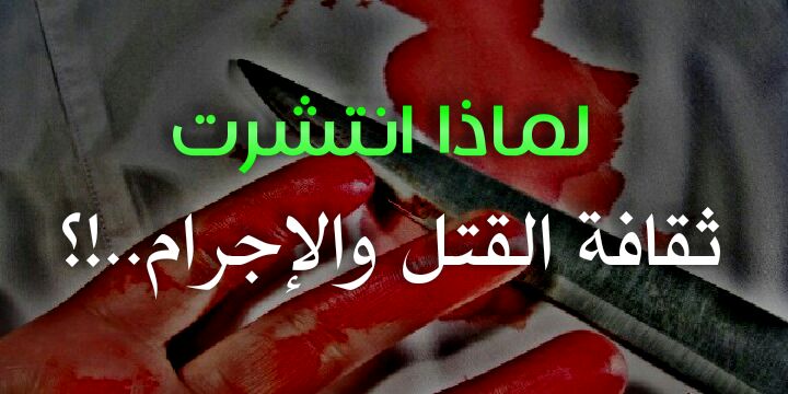 لماذا انتشرت ثقافة القتل والإجرام ..؟!