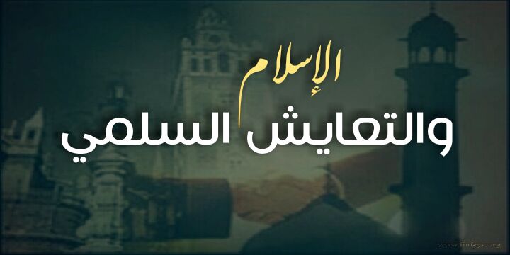 الإســـــــلام . . . و . . . الـتـعـايـــــــش الـسـلـــــــمـي