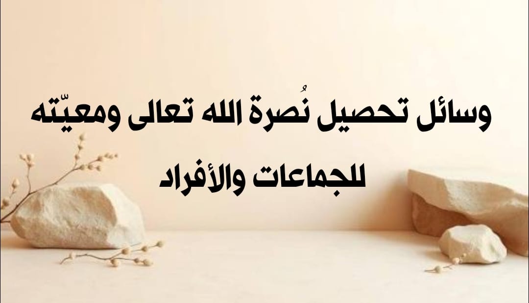 وسائل تحصيل نُصرة الله تعالى ومعيّته للجماعات والأفراد 