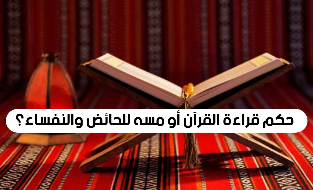 حكم قراءة القرآن أو مسه للحائض والنفساء؟