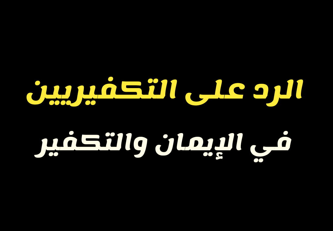 الرد على التكفيريين في الإيمان والتكفير