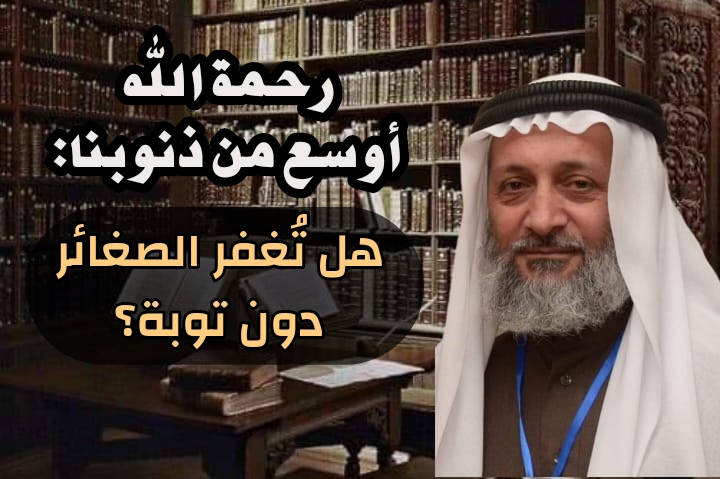 رحمة الله أوسع من ذنوبنا: هل تُغفر الصغائر دون توبة؟