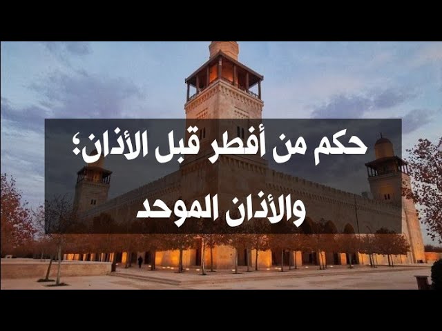 حكم من أفطر قبل الأذان؛والأذان الموحد