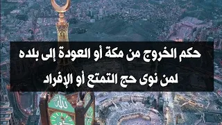 حكم الخروج من مكة أو العودة إلى بلده لمن نوى حج التمتع أو الإفراد