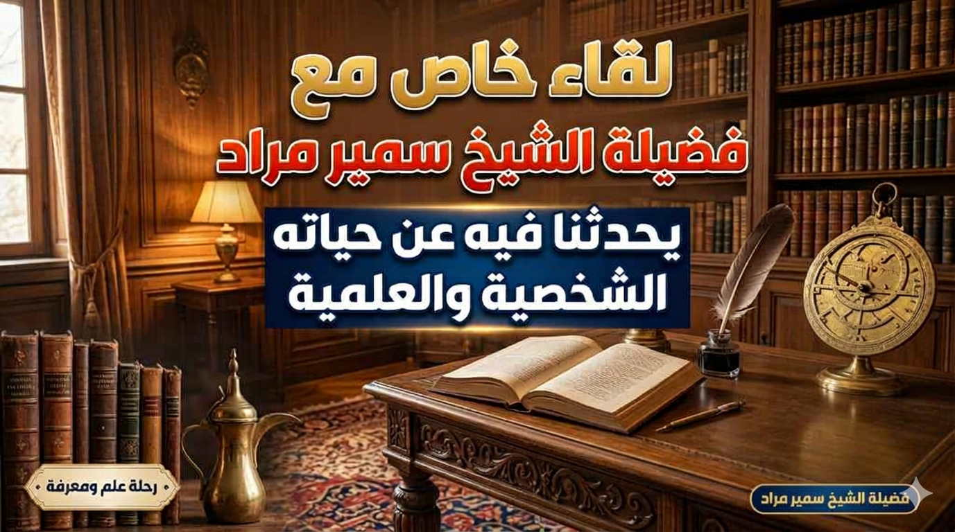 لقاء خاص مع فضيلة الشيخ سمير مراد يحدثنا فيه عن حياته الشخصية والعلمية